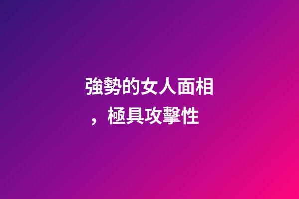 強勢的女人面相，極具攻擊性